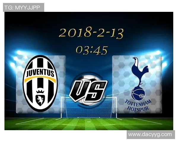 尤文图斯与热刺对决前瞻分析球队状态与战术布局全解析 尤文图斯与热刺对决前瞻分析球队状态与战术布局全解析