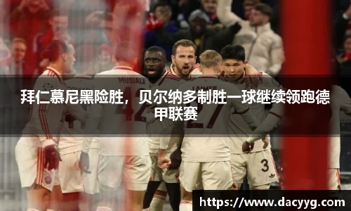 拜仁慕尼黑险胜，贝尔纳多制胜一球继续领跑德甲联赛