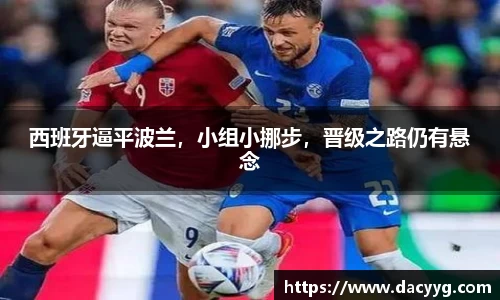 西班牙逼平波兰，小组小挪步，晋级之路仍有悬念