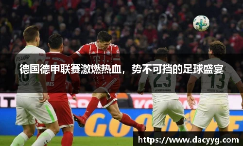 德国德甲联赛激燃热血，势不可挡的足球盛宴