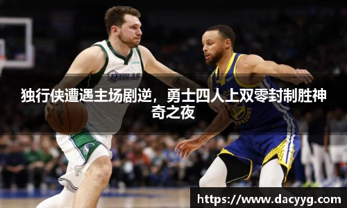 独行侠遭遇主场剧逆，勇士四人上双零封制胜神奇之夜