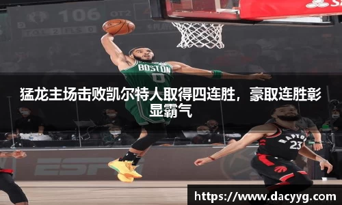 猛龙主场击败凯尔特人取得四连胜，豪取连胜彰显霸气
