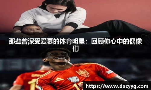 那些曾深受爱慕的体育明星：回顾你心中的偶像们