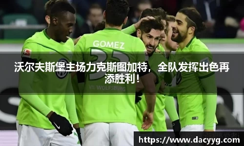沃尔夫斯堡主场力克斯图加特，全队发挥出色再添胜利！