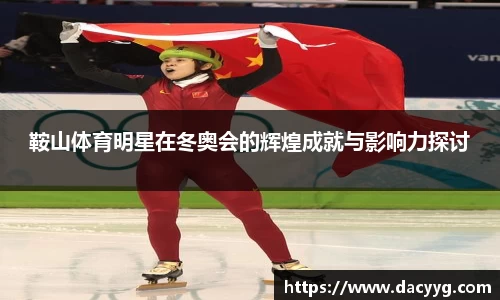 鞍山体育明星在冬奥会的辉煌成就与影响力探讨