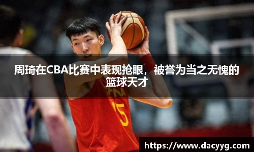周琦在CBA比赛中表现抢眼，被誉为当之无愧的篮球天才