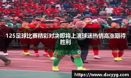 125足球比赛精彩对决即将上演球迷热情高涨期待胜利