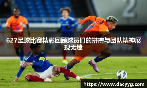 627足球比赛精彩回顾球员们的拼搏与团队精神展现无遗