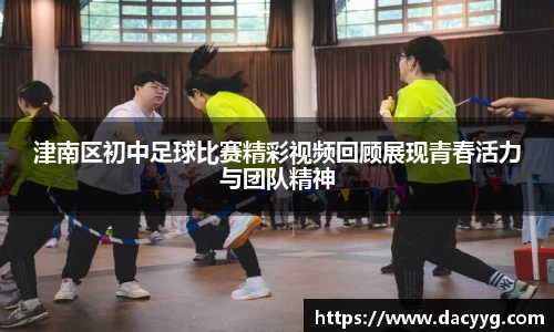 津南区初中足球比赛精彩视频回顾展现青春活力与团队精神