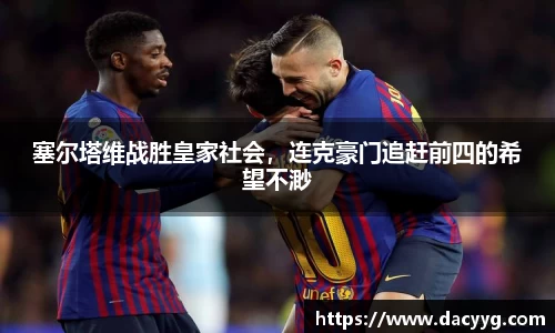 塞尔塔维战胜皇家社会，连克豪门追赶前四的希望不渺