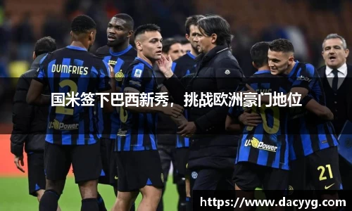 国米签下巴西新秀，挑战欧洲豪门地位