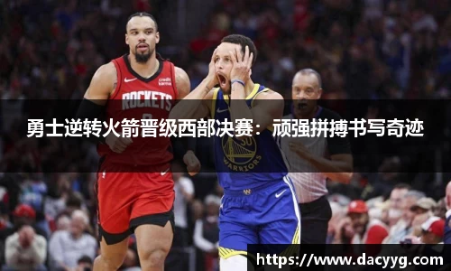 勇士逆转火箭晋级西部决赛：顽强拼搏书写奇迹