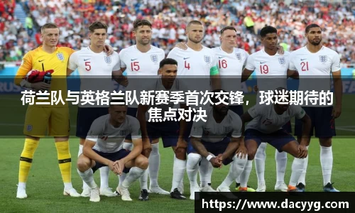 荷兰队与英格兰队新赛季首次交锋，球迷期待的焦点对决