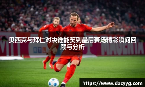 贝西克与拜仁对决谁能笑到最后赛场精彩瞬间回顾与分析