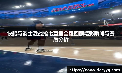 快船与爵士激战抢七直播全程回顾精彩瞬间与赛后分析