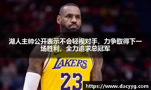 湖人主帅公开表示不会轻视对手，力争取得下一场胜利，全力追求总冠军