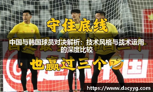 中国与韩国球员对决解析：技术风格与战术运用的深度比较