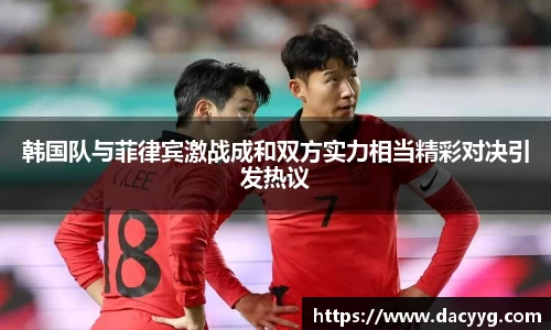 韩国队与菲律宾激战成和双方实力相当精彩对决引发热议