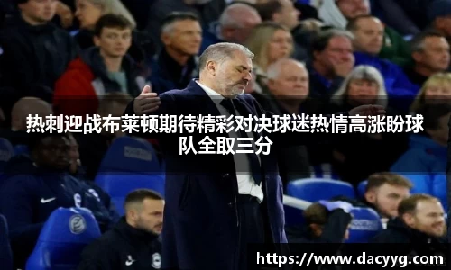 热刺迎战布莱顿期待精彩对决球迷热情高涨盼球队全取三分
