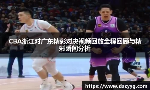 CBA浙江对广东精彩对决视频回放全程回顾与精彩瞬间分析