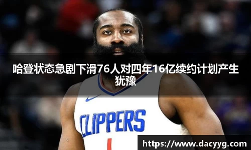 哈登状态急剧下滑76人对四年16亿续约计划产生犹豫