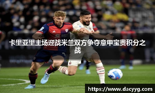 卡里亚里主场迎战米兰双方争夺意甲宝贵积分之战