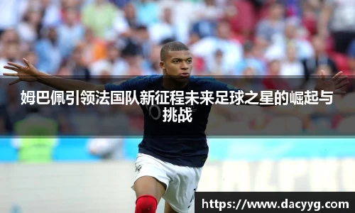 姆巴佩引领法国队新征程未来足球之星的崛起与挑战