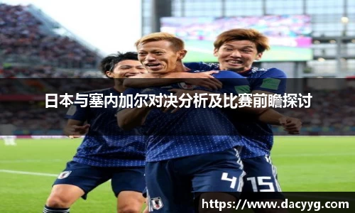日本与塞内加尔对决分析及比赛前瞻探讨